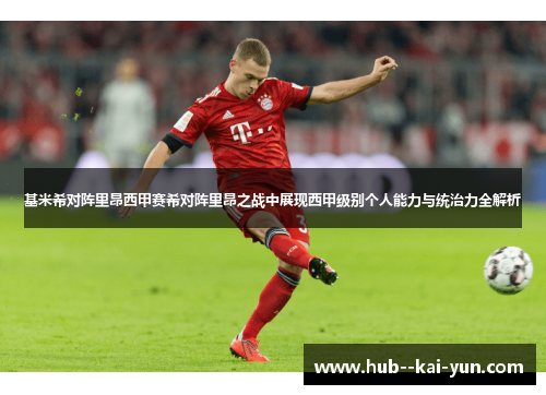 基米希对阵里昂西甲赛希对阵里昂之战中展现西甲级别个人能力与统治力全解析