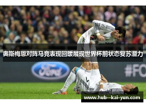 奥斯梅恩对阵马竞表现回暖展现世界杯前状态复苏潜力
