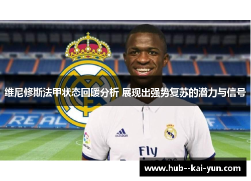 维尼修斯法甲状态回暖分析 展现出强势复苏的潜力与信号