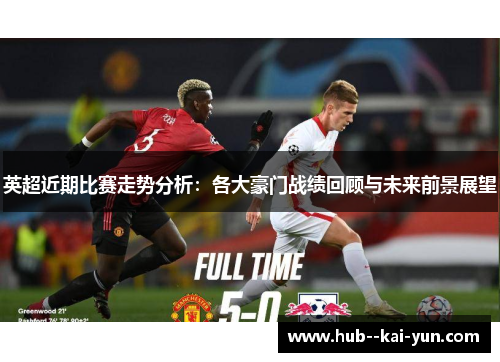 英超近期比赛走势分析：各大豪门战绩回顾与未来前景展望