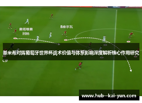 基米希对阵葡萄牙世界杯战术价值与体系影响深度解析核心作用研究