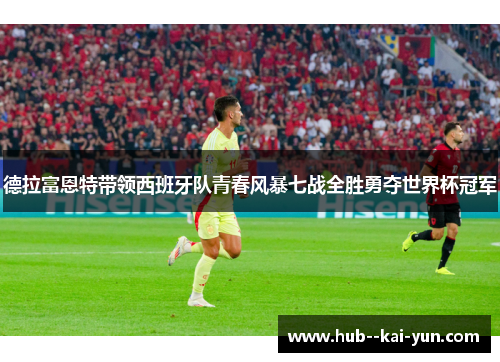 德拉富恩特带领西班牙队青春风暴七战全胜勇夺世界杯冠军