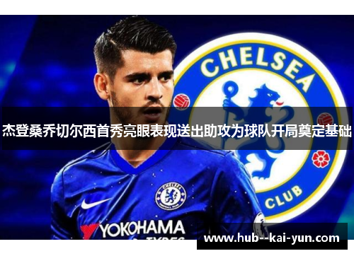 杰登桑乔切尔西首秀亮眼表现送出助攻为球队开局奠定基础