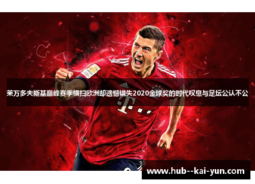 莱万多夫斯基巅峰赛季横扫欧洲却遗憾错失2020金球奖的时代叹息与足坛公认不公