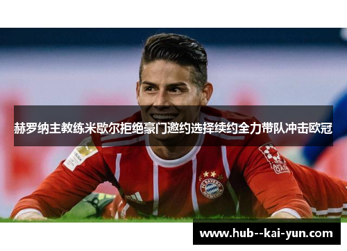赫罗纳主教练米歇尔拒绝豪门邀约选择续约全力带队冲击欧冠