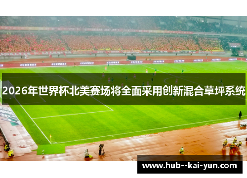2026年世界杯北美赛场将全面采用创新混合草坪系统