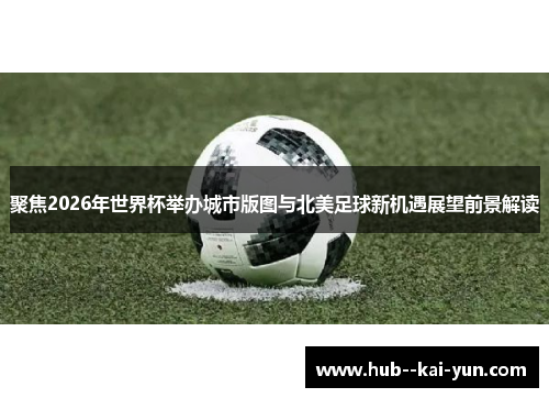 聚焦2026年世界杯举办城市版图与北美足球新机遇展望前景解读