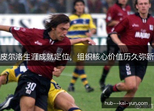 皮尔洛生涯成就定位,组织核心价值历久弥新 皮尔洛生涯成就定位,组织核心价值历久弥新