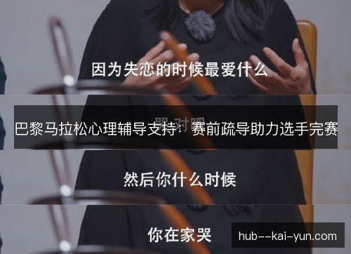 巴黎马拉松心理辅导支持:赛前疏导助力选手完赛 巴黎马拉松心理辅导支持:赛前疏导助力选手完赛